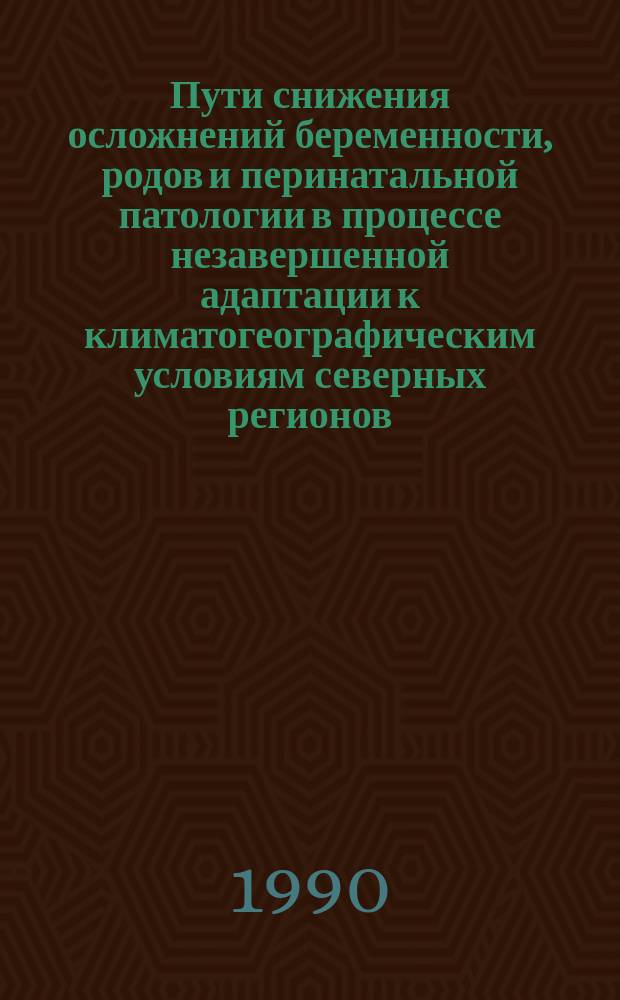 Пути снижения осложнений беременности, родов и перинатальной патологии в процессе незавершенной адаптации к климатогеографическим условиям северных регионов : Метод. рекомендации (с правом переизд. мест. органами здравоохранения)