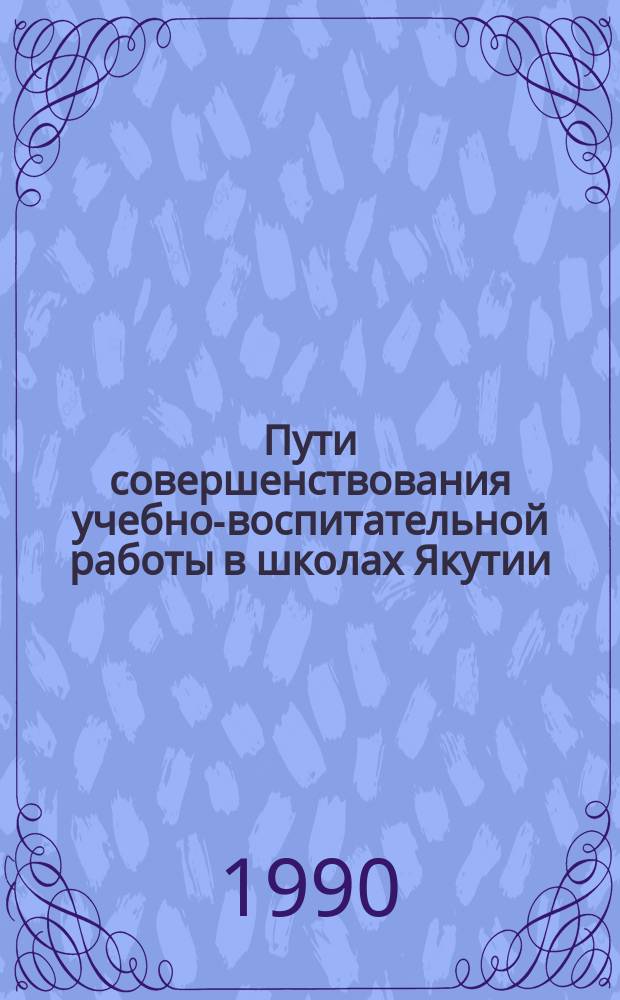Пути совершенствования учебно-воспитательной работы в школах Якутии : Сб. науч. тр