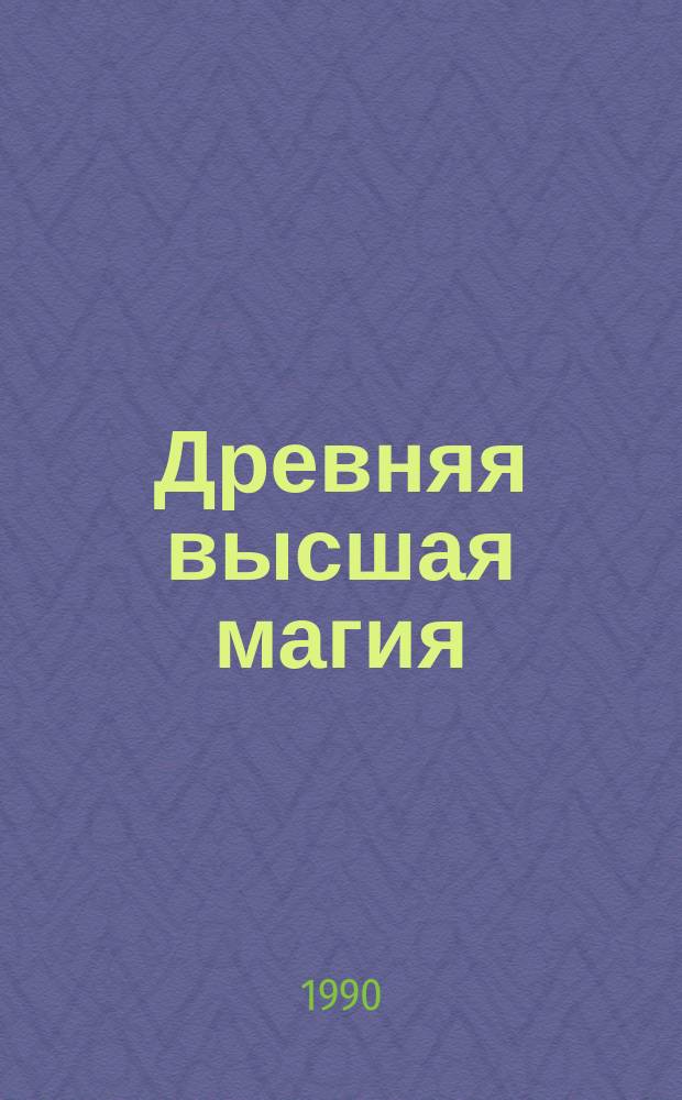 Древняя высшая магия : Теория и практ. формулы : Пер. с фр. изд.: P Piobb. Formulaire de haute magie