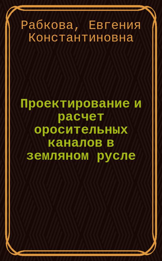 Проектирование и расчет оросительных каналов в земляном русле : Учеб. пособие для студентов-иностранцев по спец. "Гидротехн. стр-во"