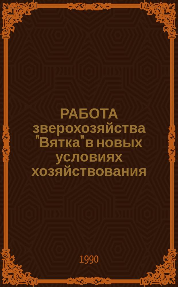 РАБОТА зверохозяйства "Вятка" в новых условиях хозяйствования : Информ.-рекл. сб