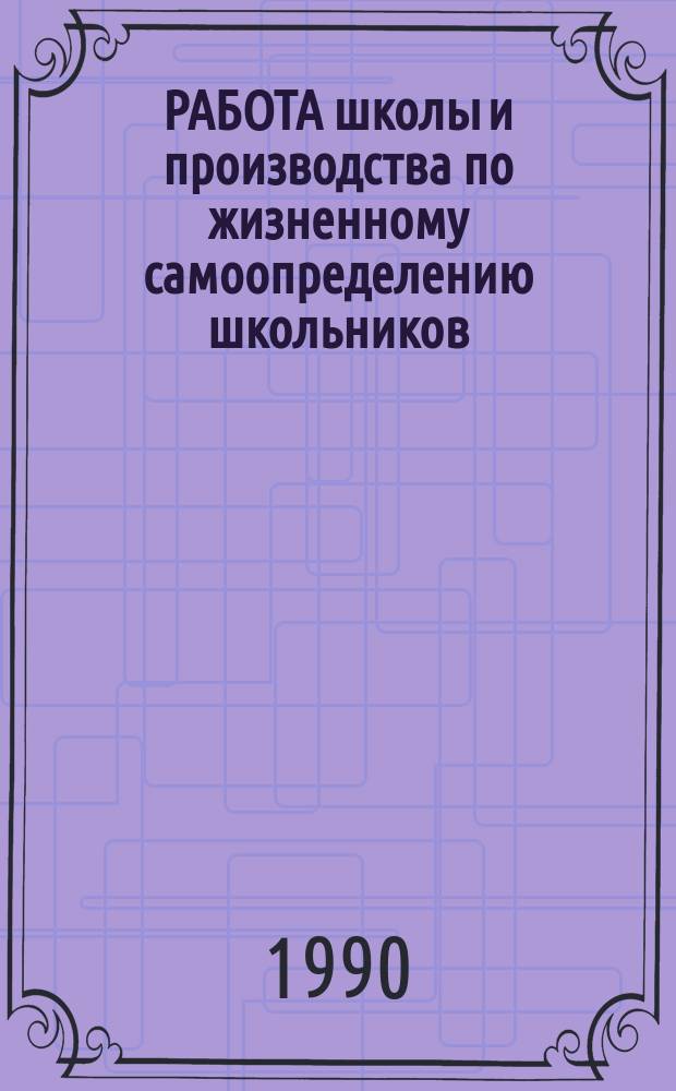 РАБОТА школы и производства по жизненному самоопределению школьников : Сб. ст.