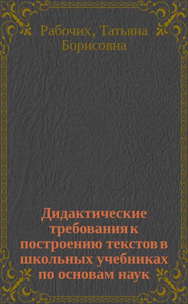 Дидактические требования к построению текстов в школьных учебниках по основам наук : (На материале предметов естественно-науч. цикла) : Автореф. дис. на соиск. учен. степ. канд. пед. наук : (13.00.01)