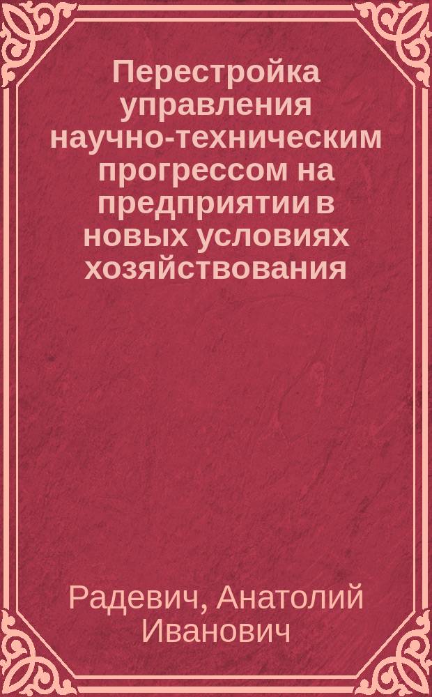 Перестройка управления научно-техническим прогрессом на предприятии в новых условиях хозяйствования : Автореф. дис. на соиск. учен. степ. канд. экон. наук : (08.00.05)