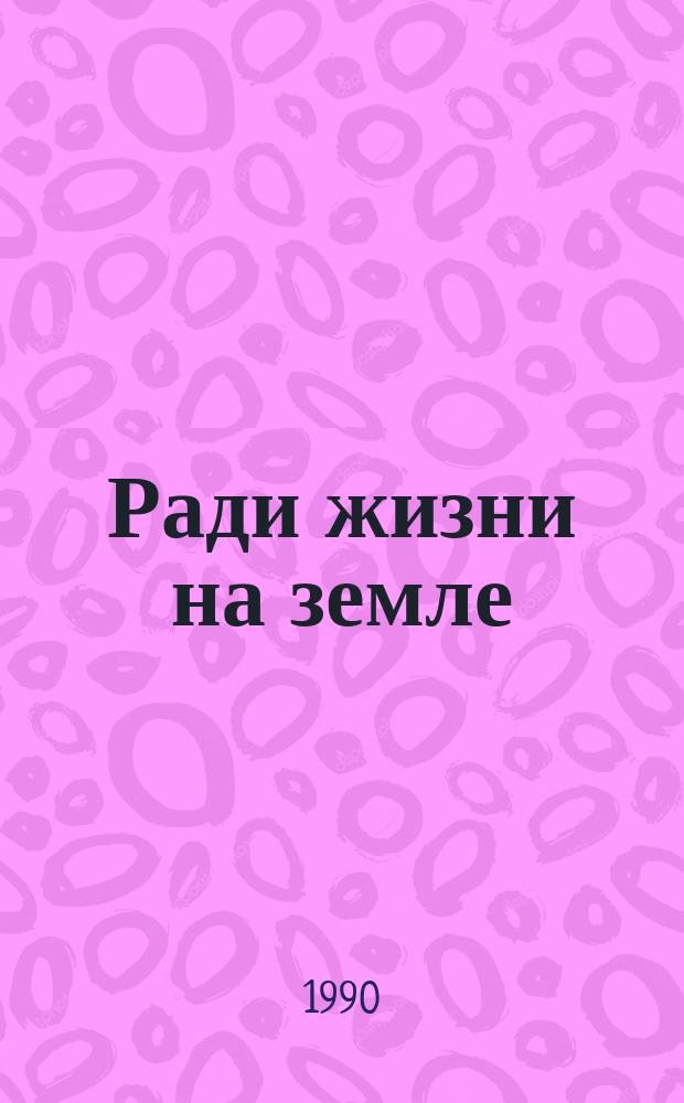 Ради жизни на земле : Репертуар. сб. для руководителей шк. худож. самодеятельности
