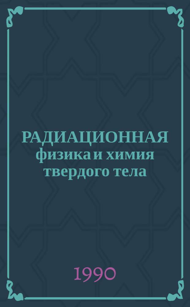 РАДИАЦИОННАЯ физика и химия твердого тела : Тез. докл. семинара молодых ученых (26-27 сент. 1990 г.)