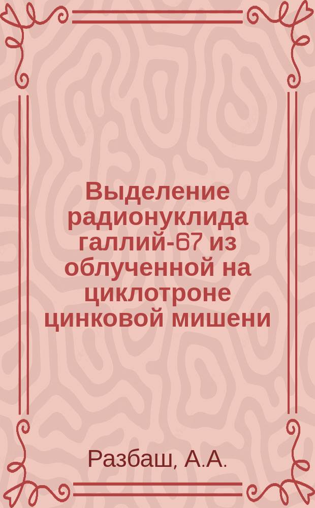 Выделение радионуклида галлий-67 из облученной на циклотроне цинковой мишени