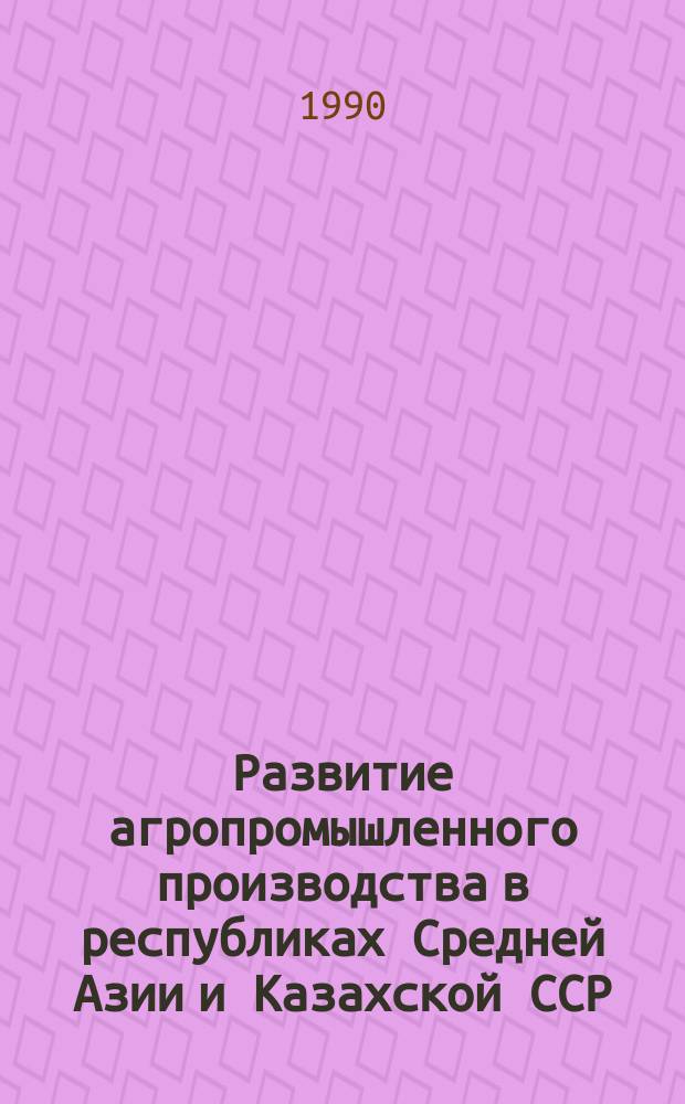 Развитие агропромышленного производства в республиках Средней Азии и Казахской ССР : Стат. сб