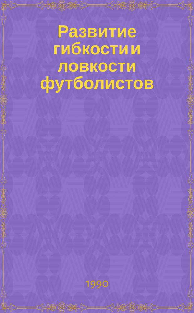 Развитие гибкости и ловкости футболистов : Метод. рекомендации : Спец. упражнения