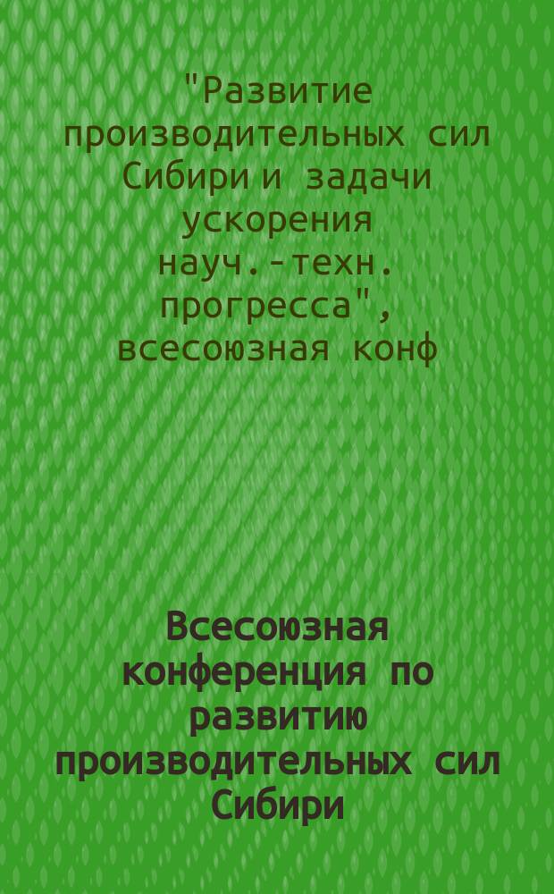 Всесоюзная конференция по развитию производительных сил Сибири : (Улан-Удэ, 25 янв. 1990 г.) : Решение секции "Горно-добывающие комплексы Сибири и их минерально-сырьевая база"