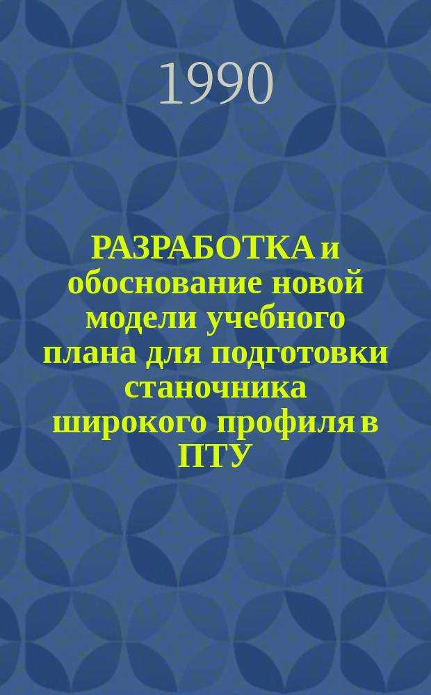 РАЗРАБОТКА и обоснование новой модели учебного плана для подготовки станочника широкого профиля в ПТУ, УКК