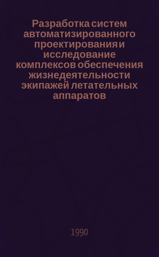 Разработка систем автоматизированного проектирования и исследование комплексов обеспечения жизнедеятельности экипажей летательных аппаратов : Темат. сб. науч. тр