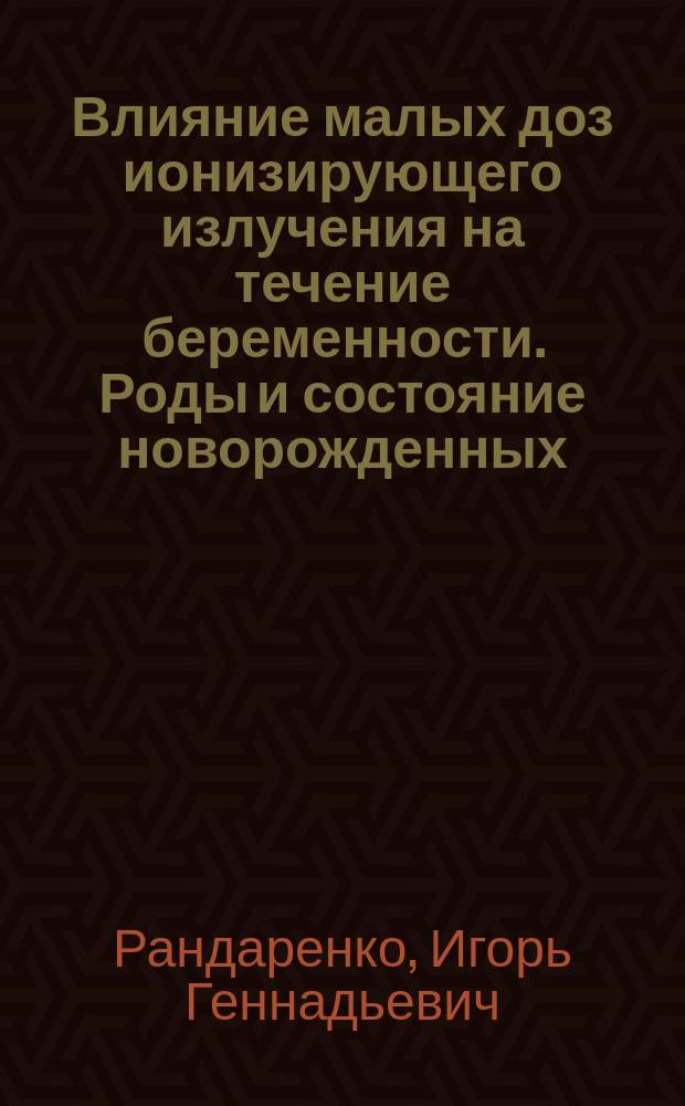 Влияние малых доз ионизирующего излучения на течение беременности. Роды и состояние новорожденных : Автореф. дис. на соиск. учен. степ. к. м. н