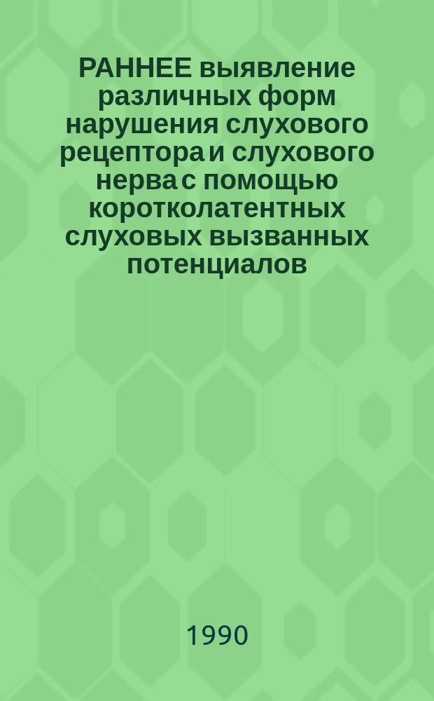 РАННЕЕ выявление различных форм нарушения слухового рецептора и слухового нерва с помощью коротколатентных слуховых вызванных потенциалов (КО-ВП) : Метод. рекомендации (с правом переизд. мест. органами здравоохранения)