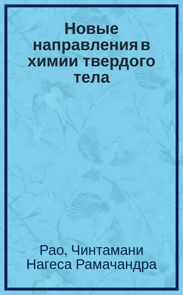 Новые направления в химии твердого тела : Структура, синтез, свойства, реакцион. способность и дизайн материалов