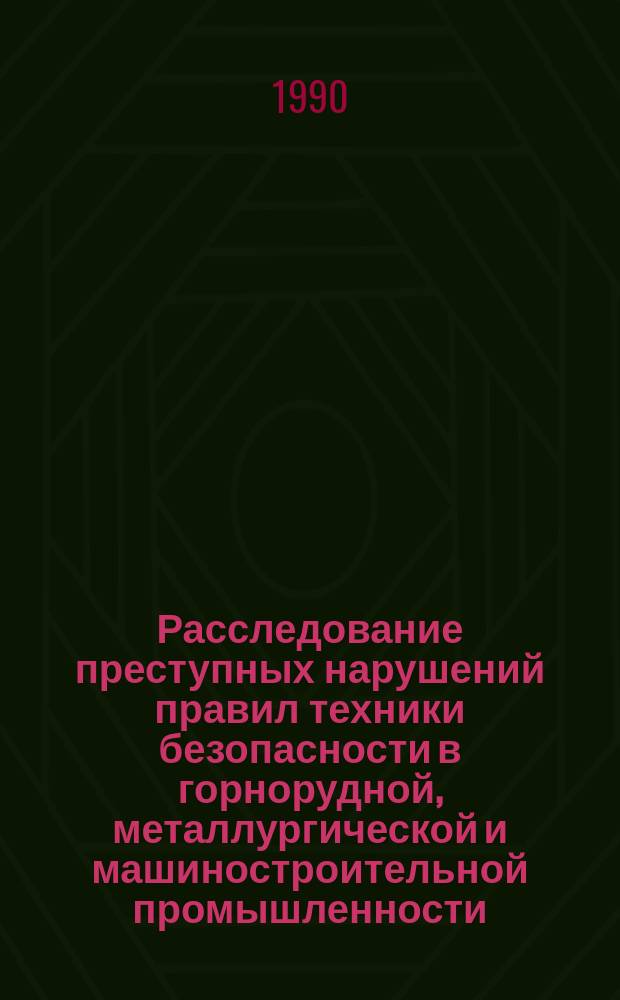 Расследование преступных нарушений правил техники безопасности в горнорудной, металлургической и машиностроительной промышленности : Справочник