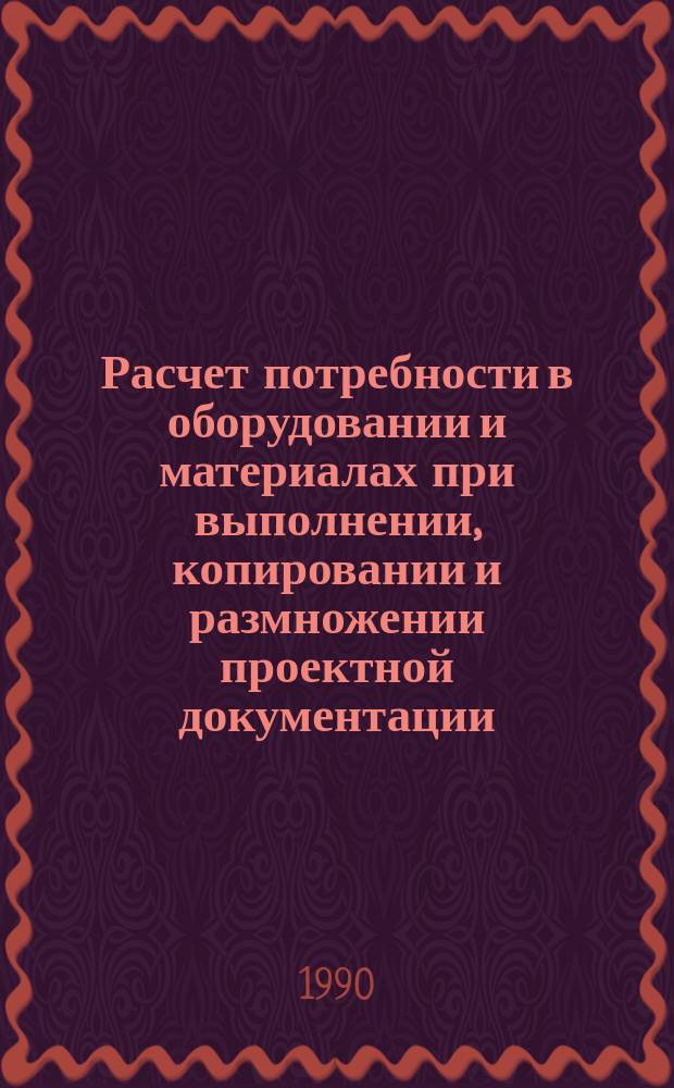 Расчет потребности в оборудовании и материалах при выполнении, копировании и размножении проектной документации : Метод. рекомендации