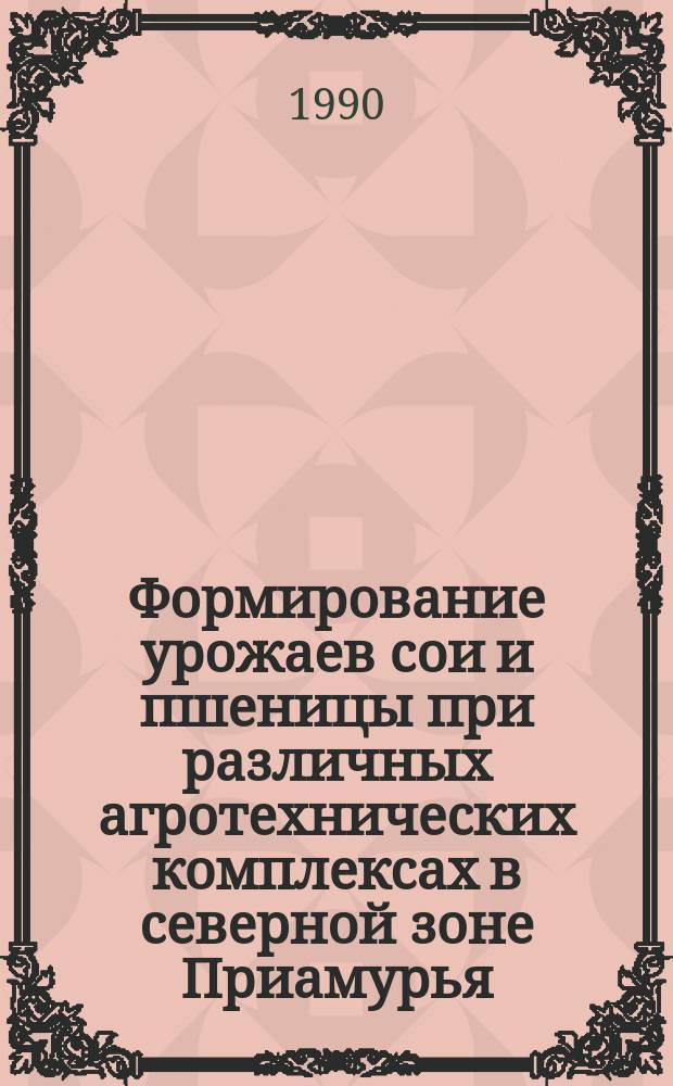 Формирование урожаев сои и пшеницы при различных агротехнических комплексах в северной зоне Приамурья : Автореф. дис. на соиск. учен. степ. канд. с.-х. наук : (06.01.09)