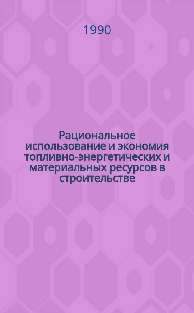 Рациональное использование и экономия топливно-энергетических и материальных ресурсов в строительстве : (По страницам журн. "Бюл. строит. техники")