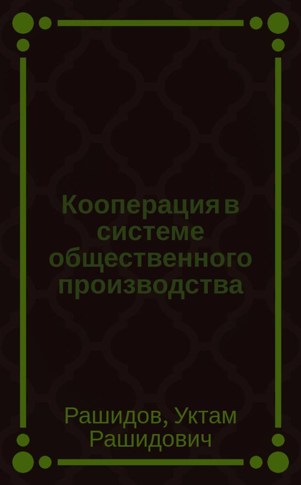 Кооперация в системе общественного производства : (На материалах УзССР) : Автореф. дис. на соиск. учен. степ. д-ра экон. наук : (08.00.05)