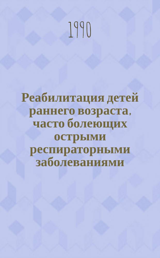 Реабилитация детей раннего возраста, часто болеющих острыми респираторными заболеваниями : Метод. рекомендации