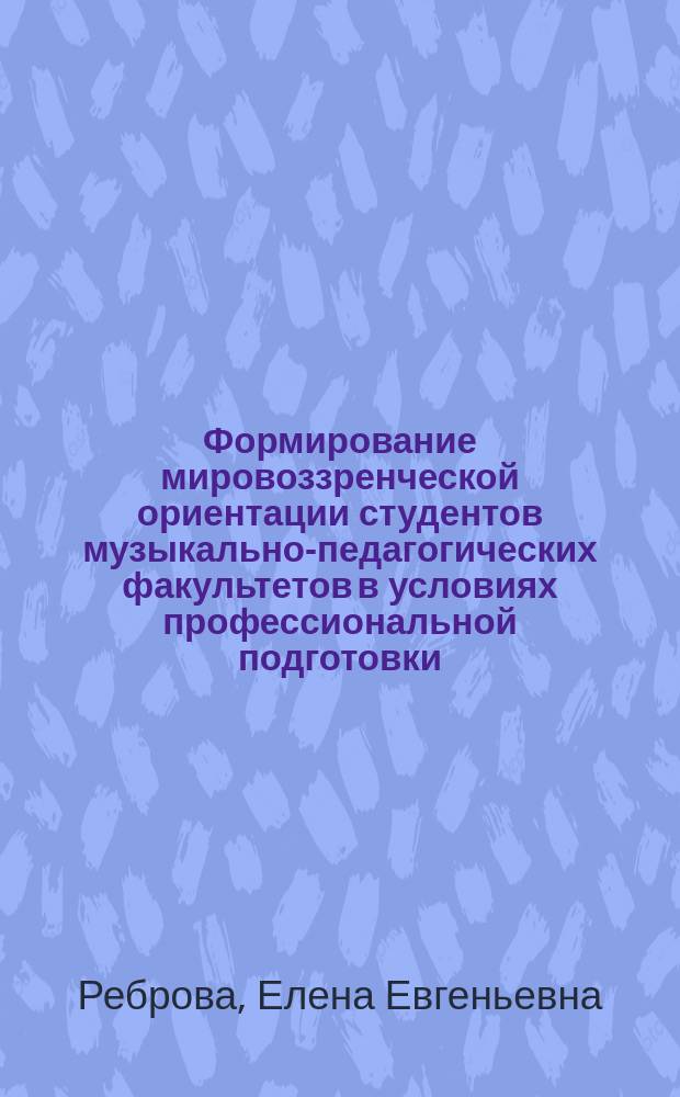 Формирование мировоззренческой ориентации студентов музыкально-педагогических факультетов в условиях профессиональной подготовки : Автореф. дис. на соиск. учен. степ. канд. пед. наук : (13.00.01)