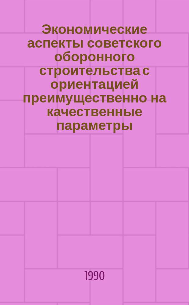 Экономические аспекты советского оборонного строительства с ориентацией преимущественно на качественные параметры : Учеб. пособие для слушателей Академии