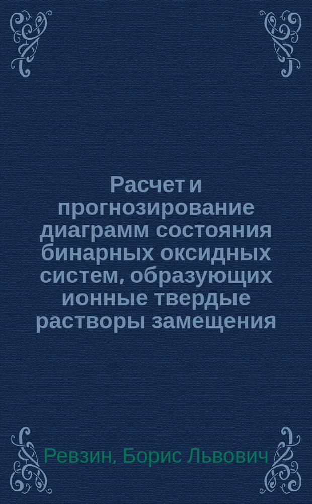 Расчет и прогнозирование диаграмм состояния бинарных оксидных систем, образующих ионные твердые растворы замещения : Автореф. дис. на соиск. учен. степ. канд. физ.-мат. наук : (01.04.07)
