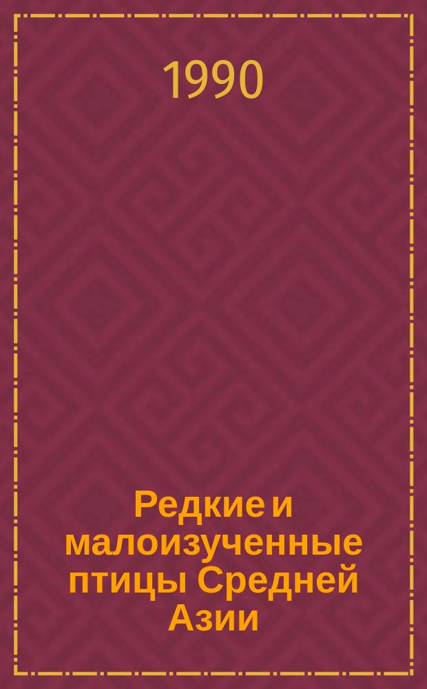 Редкие и малоизученные птицы Средней Азии : Материалы III Респ. орнитол. конф., Бухара, окт. 1990 г