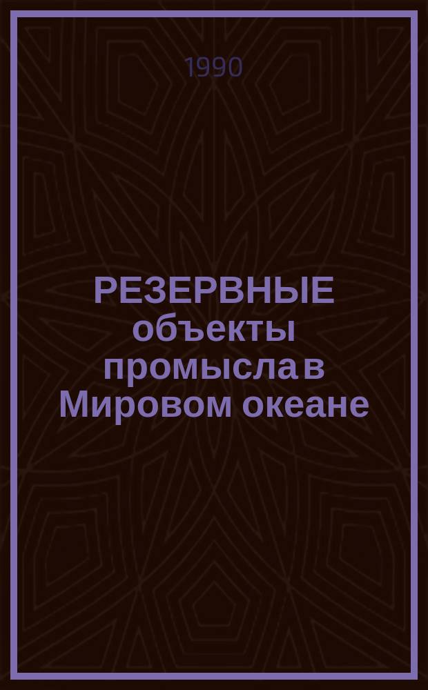 РЕЗЕРВНЫЕ объекты промысла в Мировом океане