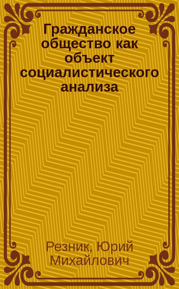 Гражданское общество как объект социалистического анализа : (Теорет.-методол. аспект исслед.) : Автореф. дис. на соиск. учен. степ. канд. социол. наук : (22.00.01)