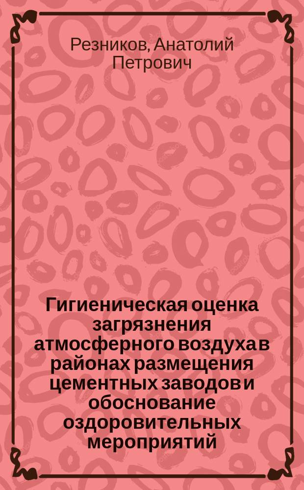 Гигиеническая оценка загрязнения атмосферного воздуха в районах размещения цементных заводов и обоснование оздоровительных мероприятий : Автореф. дис. на соиск. учен. степ. канд. мед. наук : (14.00.07)