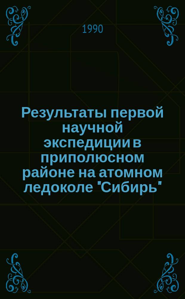 Результаты первой научной экспедиции в приполюсном районе на атомном ледоколе "Сибирь" : Сб. ст.