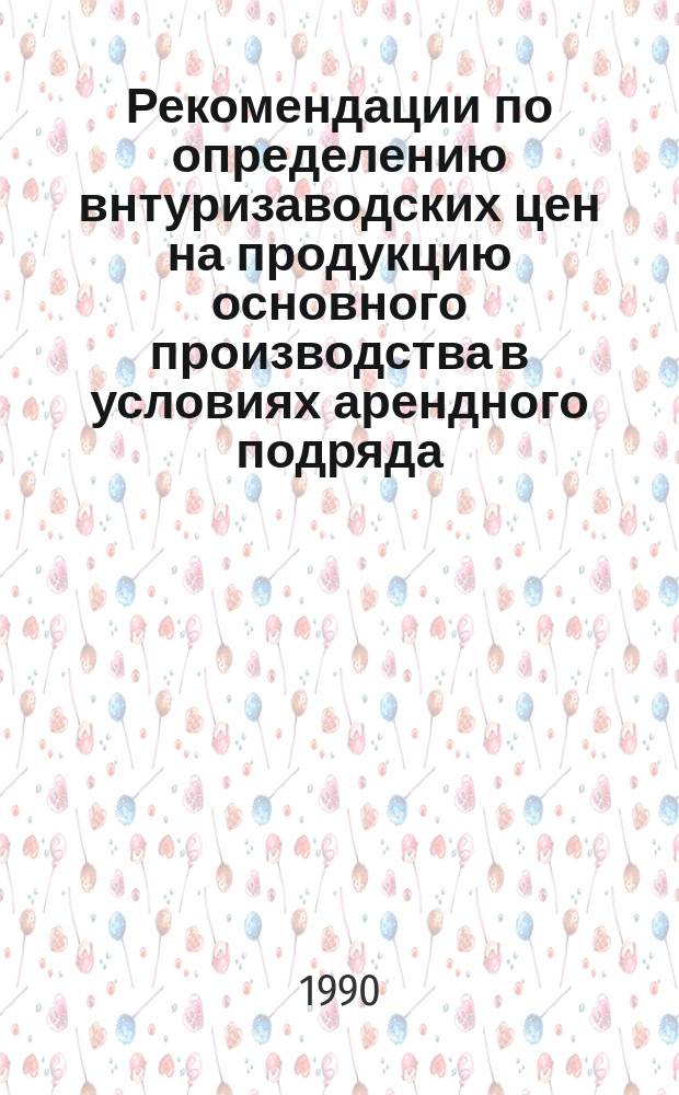 Рекомендации по определению внтуризаводских цен на продукцию основного производства в условиях арендного подряда