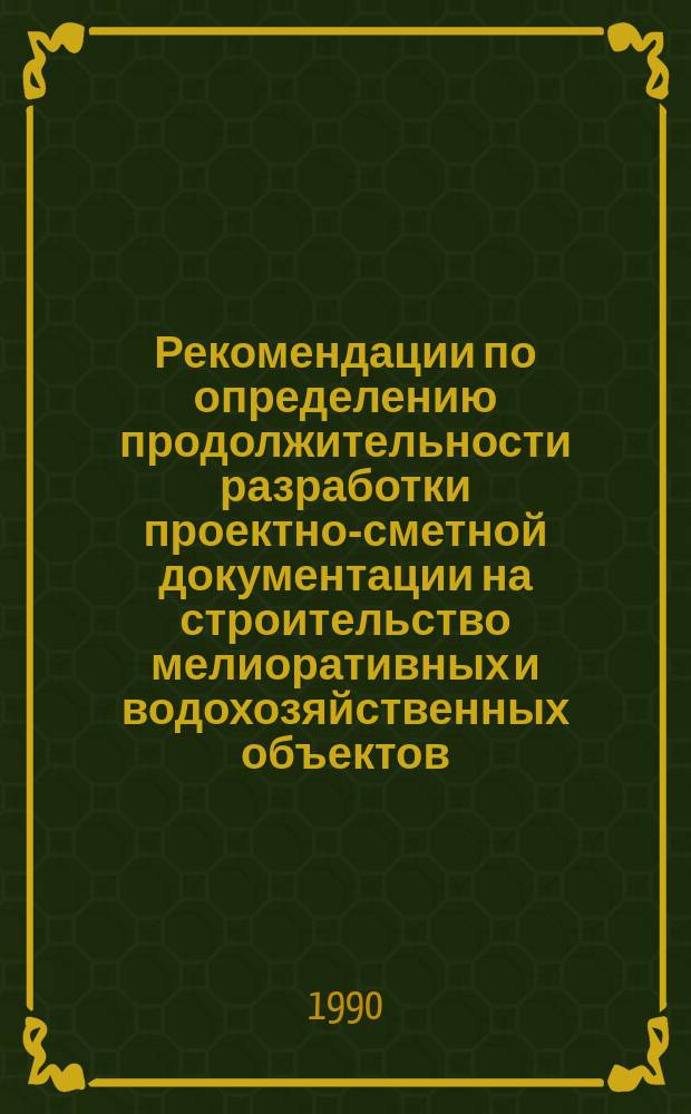 Рекомендации по определению продолжительности разработки проектно-сметной документации на строительство мелиоративных и водохозяйственных объектов