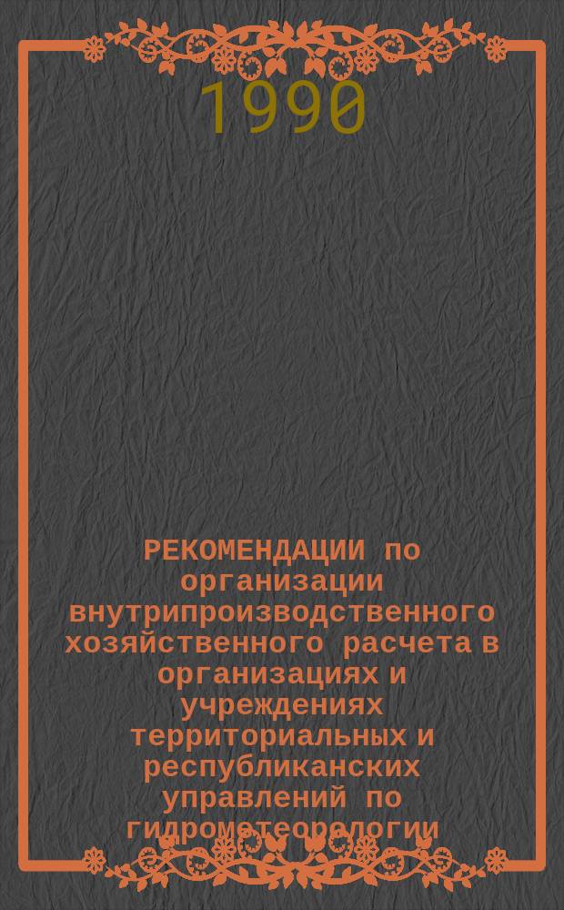 РЕКОМЕНДАЦИИ по организации внутрипроизводственного хозяйственного расчета в организациях и учреждениях территориальных и республиканских управлений по гидрометеорологии