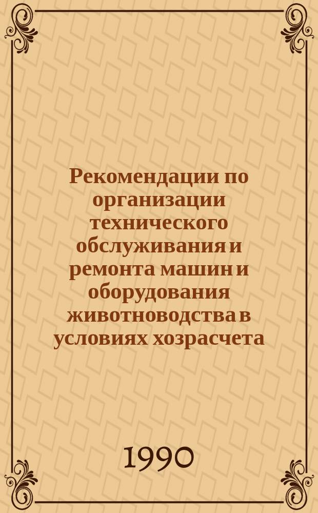 Рекомендации по организации технического обслуживания и ремонта машин и оборудования животноводства в условиях хозрасчета, самофинансирования и арендных отношений