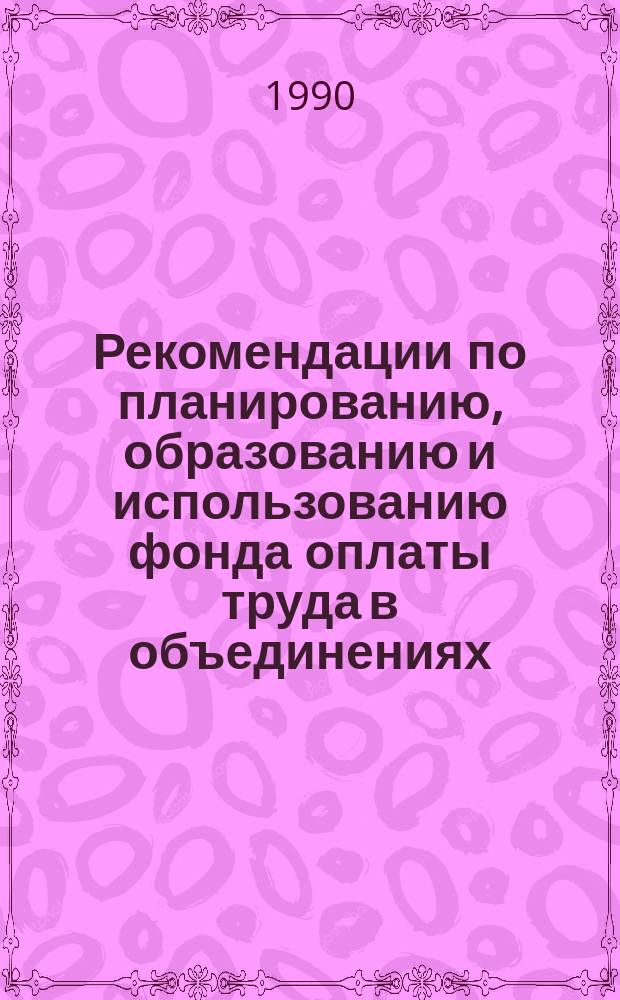 Рекомендации по планированию, образованию и использованию фонда оплаты труда в объединениях, предприятиях и организациях Мингео СССР