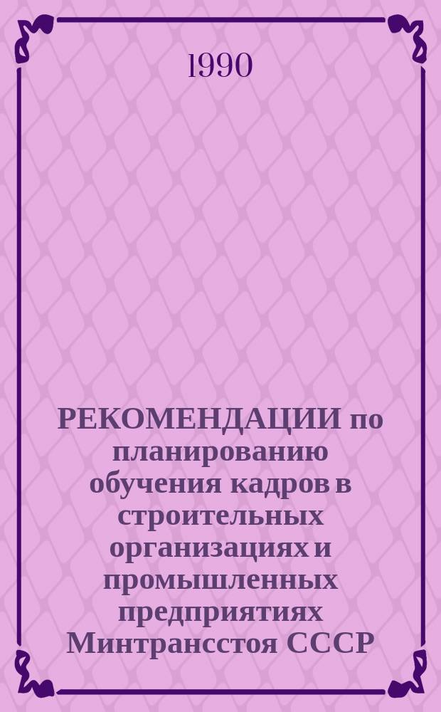 РЕКОМЕНДАЦИИ по планированию обучения кадров в строительных организациях и промышленных предприятиях Минтрансстоя СССР