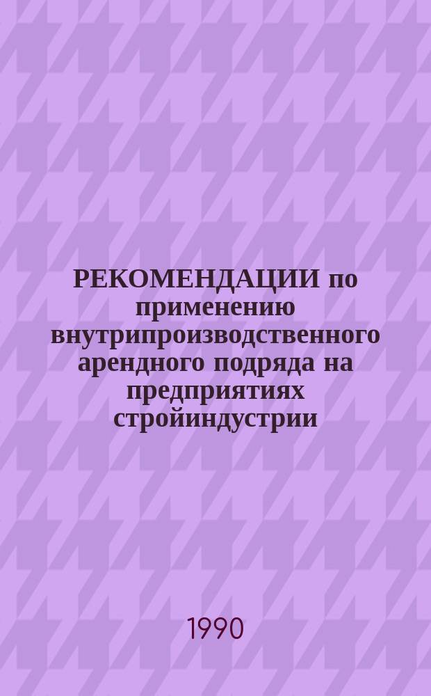 РЕКОМЕНДАЦИИ по применению внутрипроизводственного арендного подряда на предприятиях стройиндустрии