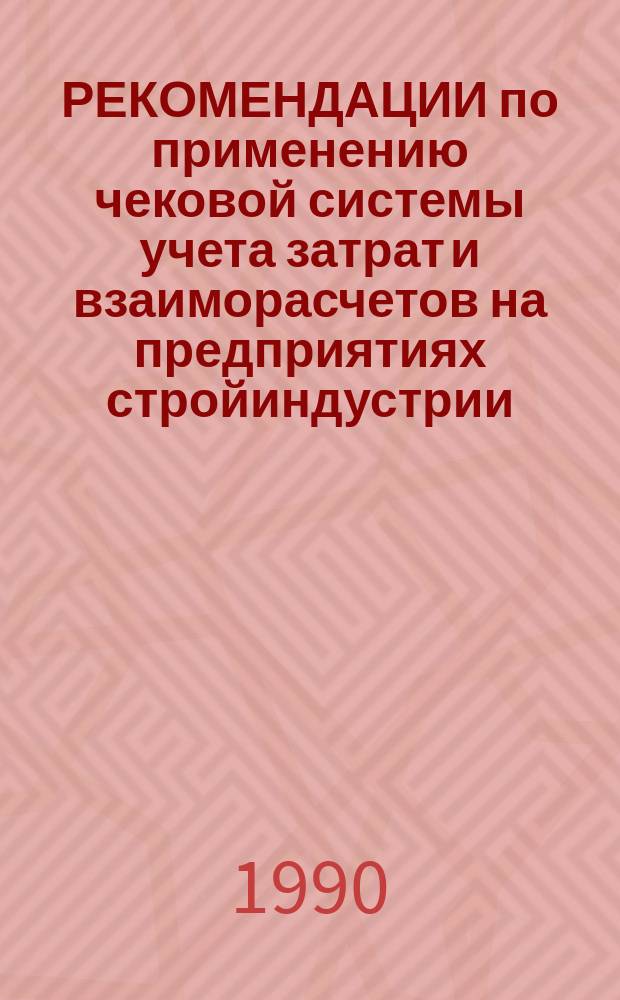 РЕКОМЕНДАЦИИ по применению чековой системы учета затрат и взаиморасчетов на предприятиях стройиндустрии