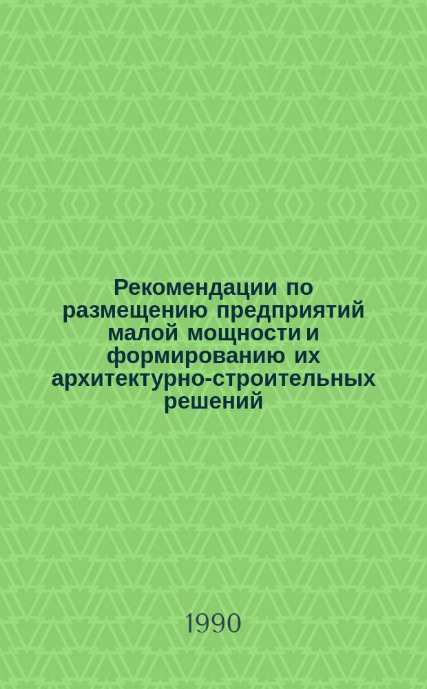 Рекомендации по размещению предприятий малой мощности и формированию их архитектурно-строительных решений : (Лег. пром-сть)