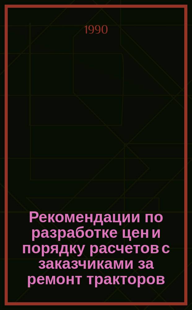 Рекомендации по разработке цен и порядку расчетов с заказчиками за ремонт тракторов, комбайнов, автомобилей, двигателей и другой сельскохозяйственной техники