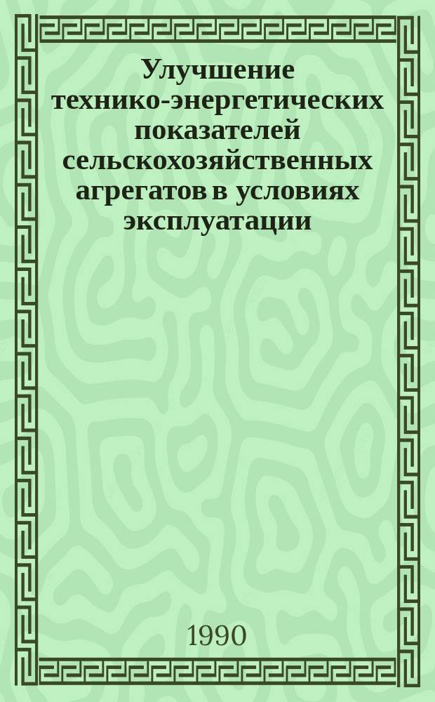 Улучшение технико-энергетических показателей сельскохозяйственных агрегатов в условиях эксплуатации : (Сб. науч. тр.)