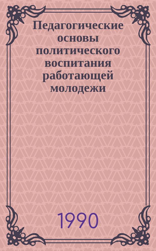 Педагогические основы политического воспитания работающей молодежи : Автореф. дис. на соиск. учен. степ. д-ра пед. наук : (13.00.01)