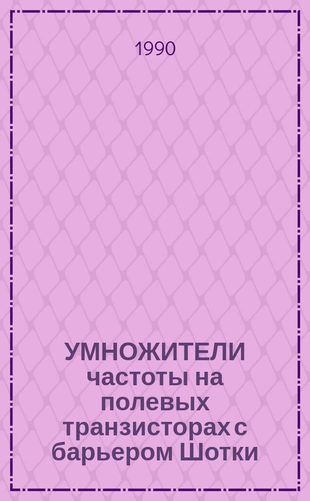 УМНОЖИТЕЛИ частоты на полевых транзисторах с барьером Шотки : (По данным отеч. и зарубеж. печати за 1983-1989 гг.)