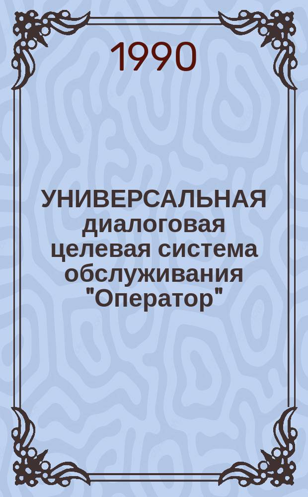 УНИВЕРСАЛЬНАЯ диалоговая целевая система обслуживания "Оператор" : Документация