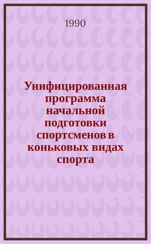 Унифицированная программа начальной подготовки спортсменов в коньковых видах спорта : (Метод. рекомендации)