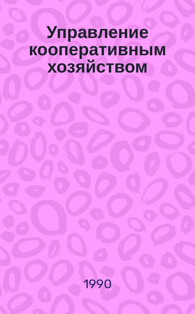 Управление кооперативным хозяйством : Учеб. пособие для вузов Центросоюза СССР экон. спец