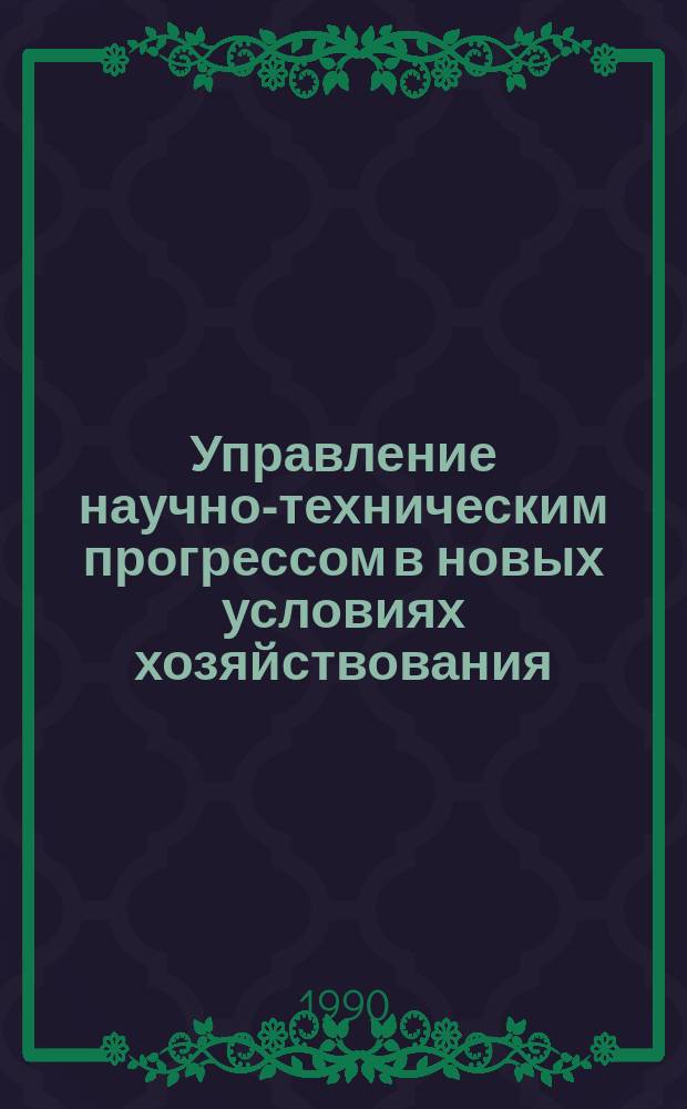 Управление научно-техническим прогрессом в новых условиях хозяйствования : Межвуз. сб. науч. тр